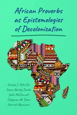 African Proverbs as Epistemologies of Decolonization by Isaac Nortey Darko, Jadie McDonnell, George J. Sefa Dei