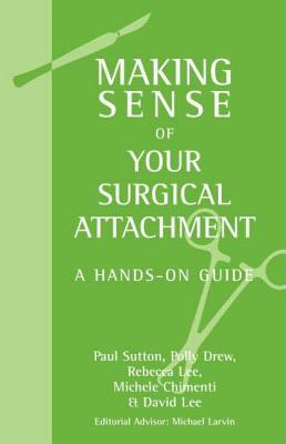 Making Sense of Your Surgical Attachment: A Hands-On Guide by Paul Sutton, Rebecca Lee, Polly O. Drew