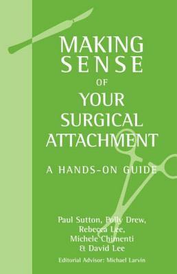 Making Sense of Your Surgical Attachment: A Hands-On Guide by Paul Sutton, Polly O. Drew, Rebecca Lee