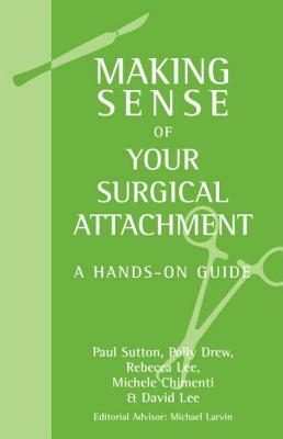 Making Sense of Your Surgical Attachment: A Hands-On Guide by Rebecca Lee, Polly O. Drew, Paul Sutton