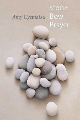Stone Bow Prayer by Amy Uyematsu