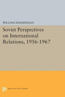 Soviet Perspectives on International Relations, 1956-1967 by William Zimmerman