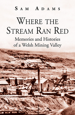 Where the Stream Ran Red: Memories and Histories of a Welsh Mining Valley by Sam Adams