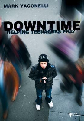 Downtime: Helping Teenagers Pray by Mark Yaconelli