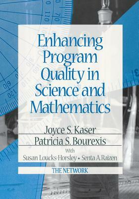 Enhancing Program Quality in Science and Mathematics by Patricia S. Bourexis, Susan Loucks-Horsley, Joyce S. Kaser