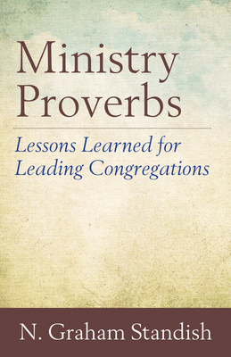 Ministry Proverbs: Lessons Learned for Leading Congregations by N. Graham Standish