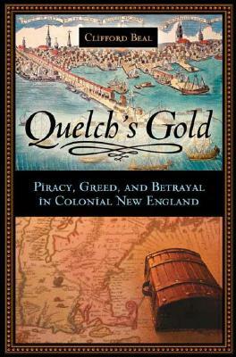 Quelch's Gold: Piracy, Greed, and Betrayal in Colonial New England by Clifford Beal