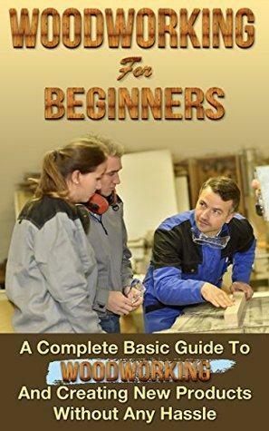 Woodworking! Woodworking for Beginners: A Complete Basic Guide To Woodworking And Creating New Products Without Any Hassle by Mark O'Connell