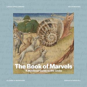 The Book of Marvels: A Medieval Guide to the Globe by Larisa Grollemond, Elizabeth Morrison, Kelin Michael, Joshua O'Driscoll