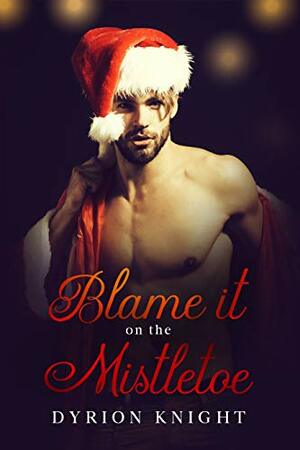 Blame it on the Mistletoe by Dyrion Knight