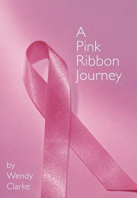 A Pink Ribbon Journey by Wendy Clarke