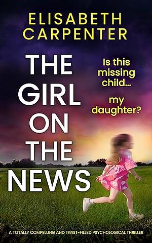 The Girl on the News: A Totally Compelling and Twist-filled Psychological Thriller by Elisabeth Carpenter