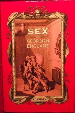 Sex in Georgian England: Attitudes and Prejudices from the 1720s to the 1820s by Arnold P. Harvey, Arnold P. Harvey