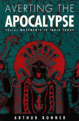 Averting the Apocalypse: Social Movements in India Today by Arthur Bonner