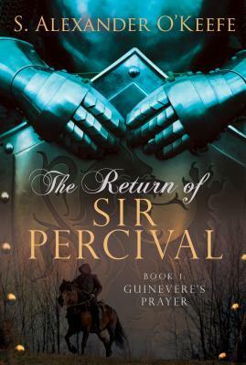 The Return of Sir Percival: Guinevere's Prayer by S. Alexander O'Keefe