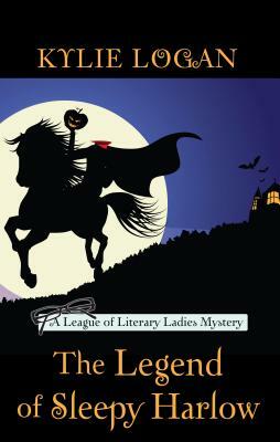 The Legend of Sleepy Harlow: A League of Literary Ladies Mystery by Kylie Logan