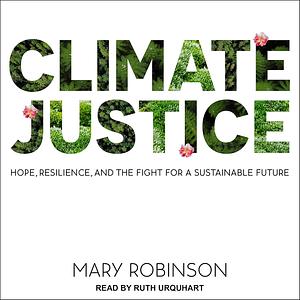 Climate Justice: Hope, Resilience, and the Fight for a Sustainable Future by Mary Robinson, Caitriona Palmer