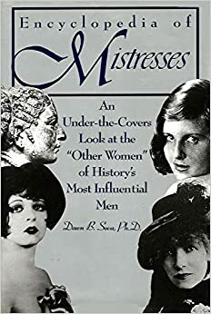 The Encyclopedia of Mistresses/an Under-The-Covers Look at the Other Women of History\'s Most Influential Men by Dawn B. Sova