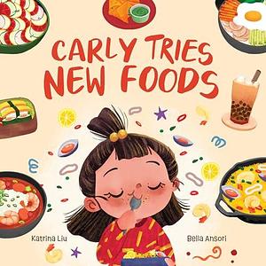 Carly Tries New Foods (A foodie book for picky eaters): encouraging kids to expand their palette by Katrina Liu, Katrina Liu, Bella Ansori