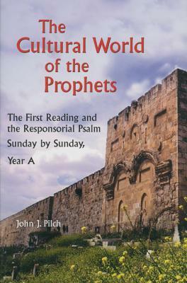 The Cultural World of the Prophets: The First Reading and the Responsorial Psalm: Sunday by Sunday, Year A by John J. Pilch