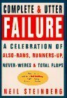 Complete & Utter Failure: A Celebration of Also-Rans, Runners-Up, Never-Weres & Total Flops by Neil Steinberg