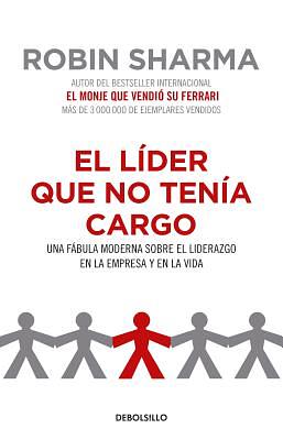 El Líder Que No Tenía Cargo: Una Fábula Moderna Sobre El Liderazgo En La Empresa Y En La Vida / The Leader Who Had No Title by Robin S. Sharma