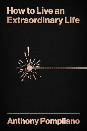 How To Live An Extraordinary Life by Anthony Pompliano, Anthony Pompliano