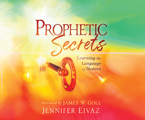 Prophetic Secrets: Learning the Language of Heaven by Jennifer Eivaz