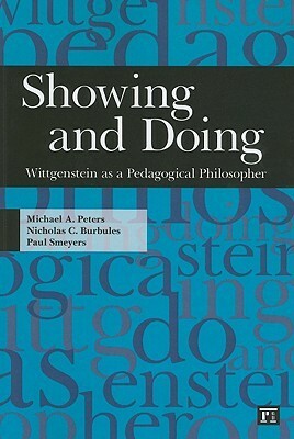 Showing and Doing: Wittgenstein as a Pedagogical Philosopher by Nicholas C. Burbules, Paul Smeyers, Michael A. Peters