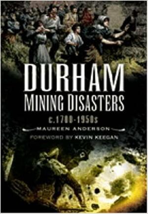 Durham Mining Disasters C. 1800-1901. Maureen Anderson by Maureen Anderson, Kevin Keegan