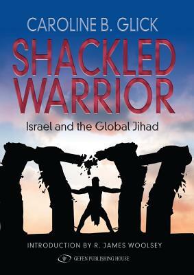 Shackled Warrior: Israel and the Global Jihad by Caroline Glick
