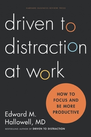 Driven to Distraction at Work: How to Focus and Be More Productive by Edward M. Hallowell