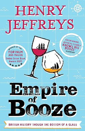 Empire of Booze: British History Through the Bottom of a Glass by Henry Jeffreys, Henry Jeffreys