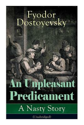 An Unpleasant Predicament: A Nasty Story (Unabridged) by Constance Garnett, Fyodor Dostoevsky