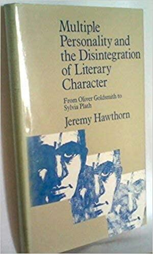 Multiple Personality and the Disintegration of Literary Character: From Oliver Goldsmith to Sylvia Plath by Jeremy Hawthorn
