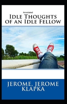 Idle Thoughts of an Idle Fellow Annotated by Jerome K. Jerome