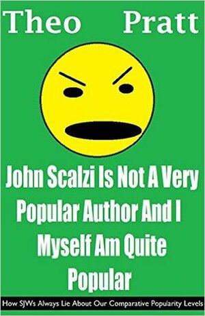 John Scalzi Is Not A Very Popular Author And I Myself Am Quite Popular: How SJWs Always Lie About Our Comparative Popularity Levels by Theophilus Pratt