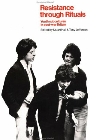 Resistance Through Rituals: Youth Subcultures in Post-War Britain by Stuart Hall, Tony Jefferson