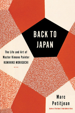 Back to Japan: The Life and Art of Master Kimono Painter Kunihiko Moriguchi by Marc Petitjean