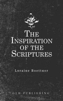 The Inspiration Of The Scriptures by Loraine Boettner