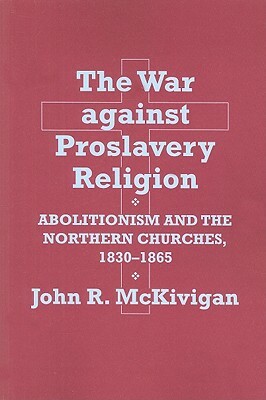 The War Against Proslavery Religion: Abolitionism and the Northern Churches, 1830-1865 by John R. McKivigan