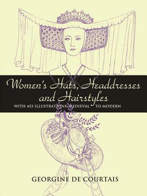 Women's Hats, Headdresses and Hairstyles: With 453 Illustrations, Medieval to Modern by Georgine De Courtais
