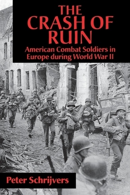 The Crash of Ruin: American Combat Soldiers in Europe During World War II by Peter Schrijvers