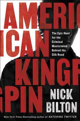 American Kingpin: The Epic Hunt for the Criminal Mastermind Behind the Silk Road by Nick Bilton