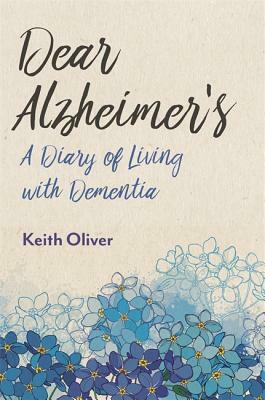 Dear Alzheimer's: A Diary of Living with Dementia by Keith Oliver