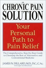 The Chronic Pain Solution: The Comprehensive, Step-by-Step Guide to Choosing the Best of Alternative and Conventional Medicine by James N. Dillard, Leigh Ann Hirschman