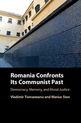 Romania Confronts Its Communist Past: Democracy, Memory, and Moral Justice by Vladimir Tismăneanu