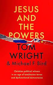 Jesus and the Powers: Christian Political Witness in an Age of Totalitarian Terror and Dysfunctional Democracies by Tom Wright