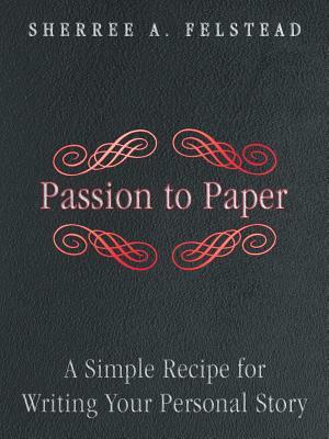 Passion to Paper: A Simple Recipe for Writing Your Personal Story by Sherree A. Felstead