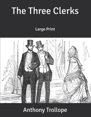 The Three Clerks: Large Print by Anthony Trollope